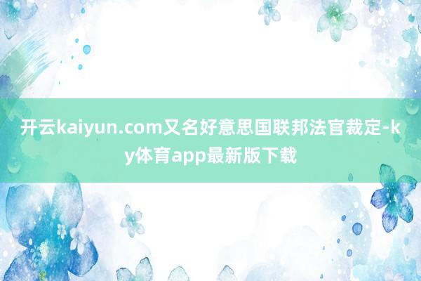 开云kaiyun.com又名好意思国联邦法官裁定-ky体育app最新版下载