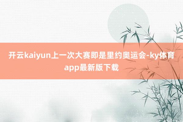 开云kaiyun上一次大赛即是里约奥运会-ky体育app最新版下载