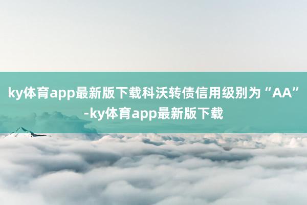 ky体育app最新版下载科沃转债信用级别为“AA”-ky体育app最新版下载