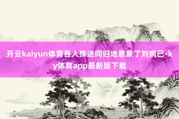 开云kaiyun体育各人殊途同归地意象了刘病已-ky体育app最新版下载