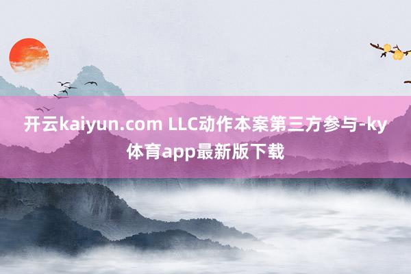 开云kaiyun.com LLC动作本案第三方参与-ky体育app最新版下载