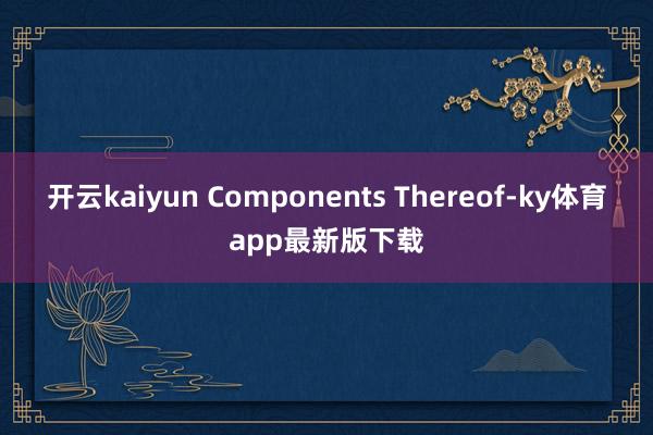 开云kaiyun Components Thereof-ky体育app最新版下载