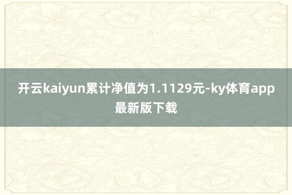 开云kaiyun累计净值为1.1129元-ky体育app最新版下载