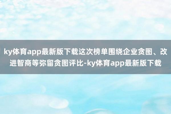 ky体育app最新版下载这次榜单围绕企业贪图、改进智商等弥留贪图评比-ky体育app最新版下载