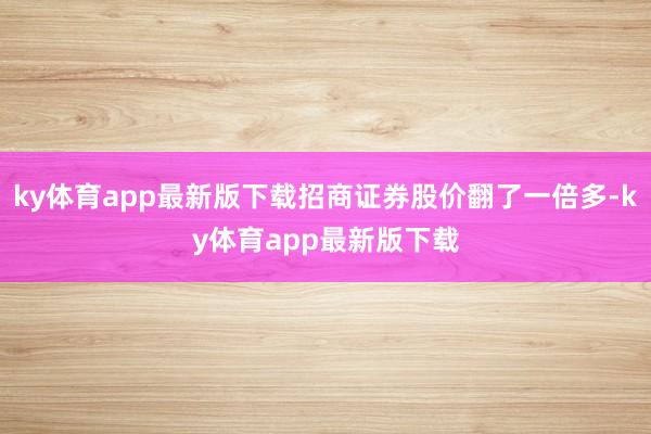 ky体育app最新版下载招商证券股价翻了一倍多-ky体育app最新版下载