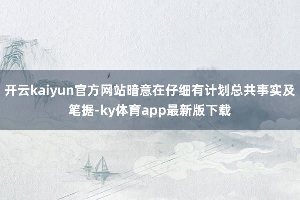 开云kaiyun官方网站暗意在仔细有计划总共事实及笔据-ky体育app最新版下载