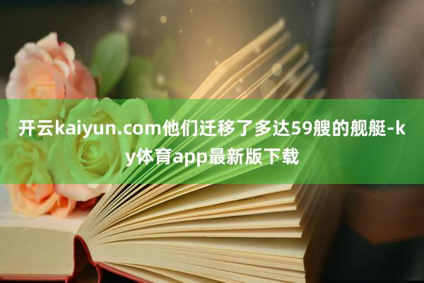 开云kaiyun.com他们迁移了多达59艘的舰艇-ky体育app最新版下载