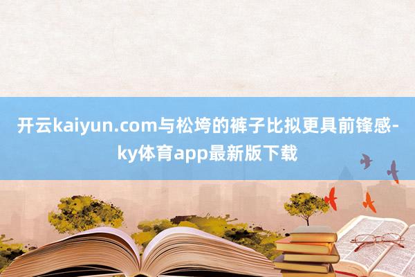 开云kaiyun.com与松垮的裤子比拟更具前锋感-ky体育app最新版下载