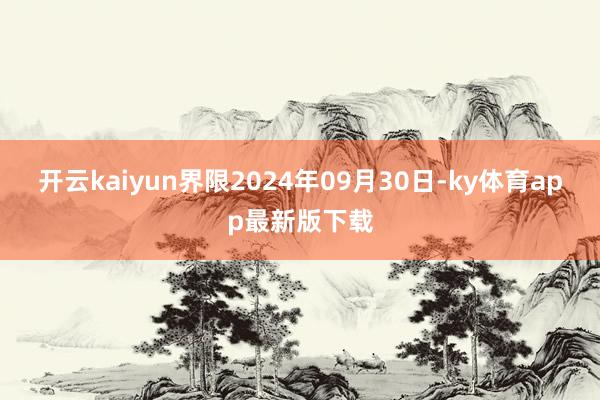 开云kaiyun界限2024年09月30日-ky体育app最新版下载