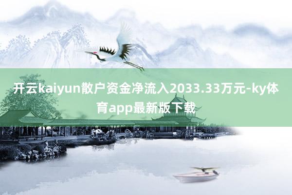 开云kaiyun散户资金净流入2033.33万元-ky体育app最新版下载
