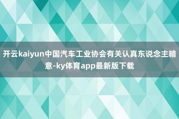 开云kaiyun中国汽车工业协会有关认真东说念主暗意-ky体育app最新版下载