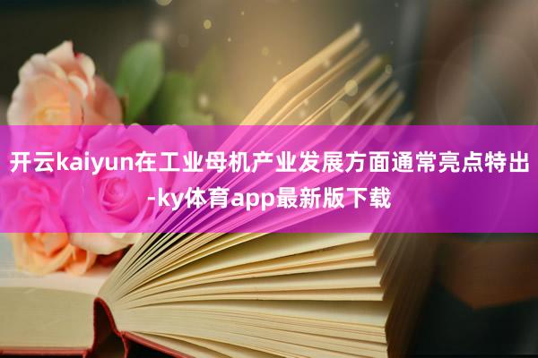 开云kaiyun在工业母机产业发展方面通常亮点特出-ky体育app最新版下载