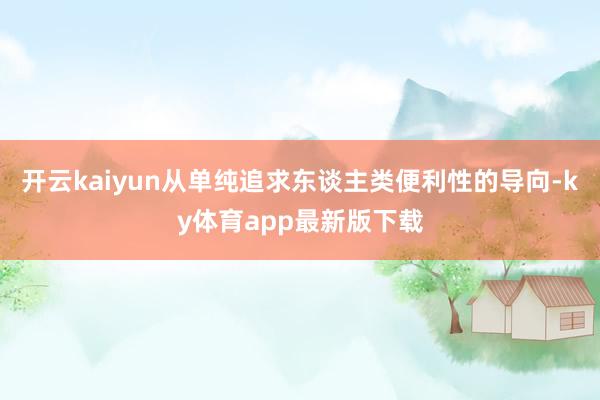 开云kaiyun从单纯追求东谈主类便利性的导向-ky体育app最新版下载