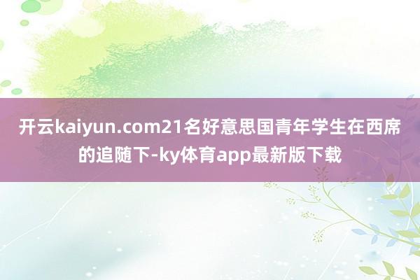 开云kaiyun.com21名好意思国青年学生在西席的追随下-ky体育app最新版下载