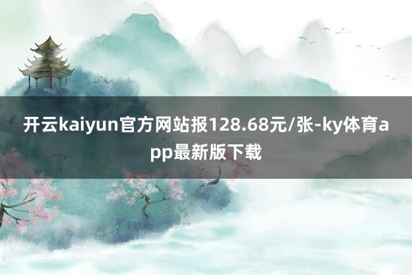 开云kaiyun官方网站报128.68元/张-ky体育app最新版下载